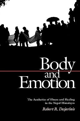 Body and Emotion: The Aesthetics of Illness and Healing in the Nepal Himalayas by Desjarlais, Robert R.