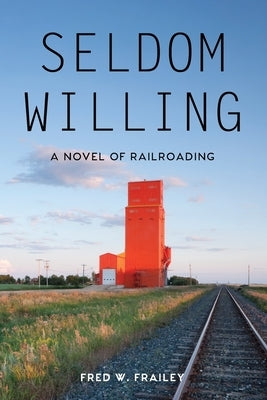 Seldom Willing: A novel of railroading by Frailey, Fred W.