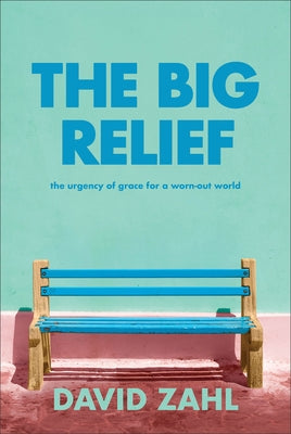 The Big Relief: The Urgency of Grace for a Worn-Out World by Zahl, David