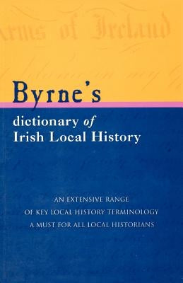 Byrne's Dictionary of Irish Local History: From Earliest Times to C. 1900 by Byrne, Joseph