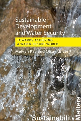 Sustainable Development and Water Security: Towards Achieving a Water-Secure World by Kay, Melvyn