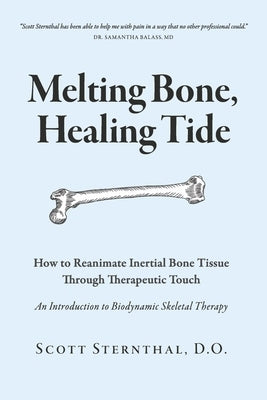 Melting Bone, Healing Tide: How to Reanimate Inertial Bone Tissue Through Therapeutic Touch by Sternthal D. O., Scott