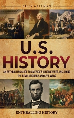 U.S. History: An Enthralling Guide to America's Major Events, Including the Revolutionary and Civil Wars by Wellman, Billy