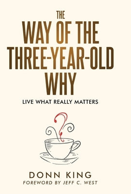 The Way of the Three-Year-Old Why: Live What Really Matters by King, Donn