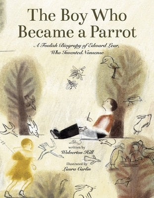 The Boy Who Became a Parrot: A Foolish Biography of Edward Lear, Who Invented Nonsense by Hill, Wolverton