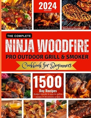 The Complete Ninja Woodfire Pro Outdoor Grill and Smoker Cookbook for Beginners: Unlock Easy to Do, Budget-Friendly Delicious and Healthy Recipes.From by Shawn, Barbara