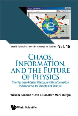 Chaos, Information, and the Future of Physics: The Seaman-Rossler Dialogue with Information Perspectives by Burgin and Seaman by Seaman, William