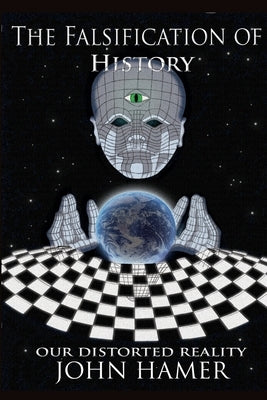 The Falsification of History: Our Distorted Reality by Hamer, John