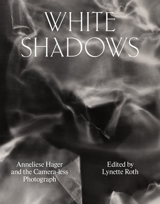 White Shadows: Anneliese Hager and the Camera-Less Photograph by Hager, Anneliese