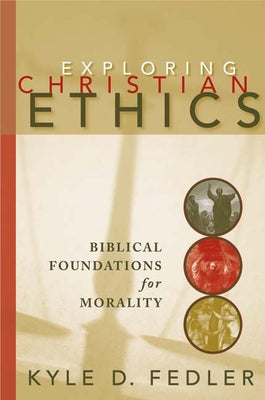 Exploring Christian Ethics: Biblical Foundations for Morality by Fedler, Kyle D.