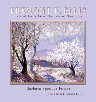 Fremont F. Ellis: Last of Los Cinco Pintores of Santa Fe by Foster, Barbara Spencer