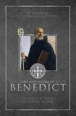 The Cross and Medal of Saint Benedict: A Mystical Sign of Divine Power by Various Authors