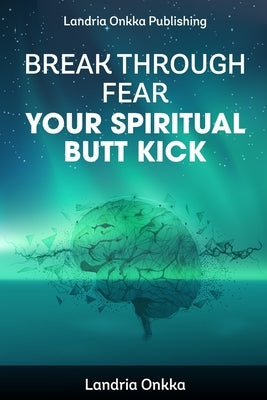 Break Through Fear: Your Spiritual Butt Kick by Onkka, Landria L.