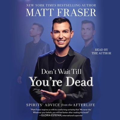 Don't Wait Till You're Dead: Spirits' Advice from the Afterlife by Fraser, Matt