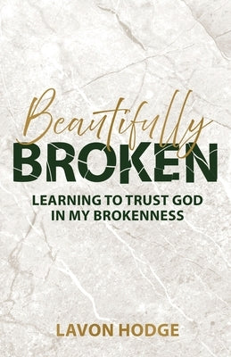 Beautifully Broken: Learning to Trust God in my Brokenness by Hodge, Lavon