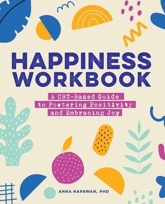 Happiness Workbook: A Cbt-Based Guide to Foster Positivity and Embrace Joy by Napawan, Anna, PhD