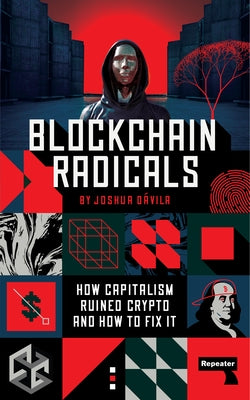 Blockchain Radicals: How Capitalism Ruined Crypto and How to Fix It by D&#225;vila, Joshua