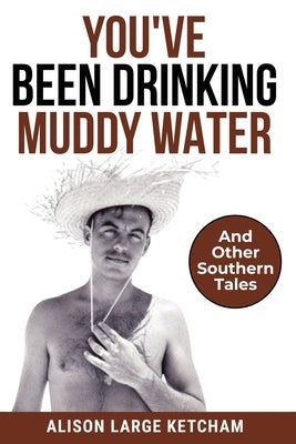 You've Been Drinking Muddy Water: And Other Southern Stories by Ketcham, Alison Large