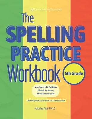 The Spelling Practice Workbook for 6th Grade: Vocabulary Definitions, Model Sentences, Final Assessments. Guided Spelling Activities for the 6th Grade by Attard, Natasha