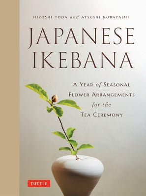 Japanese Ikebana: A Year of Seasonal Arrangements for the Tea Ceremony by Toda, Hiroshi