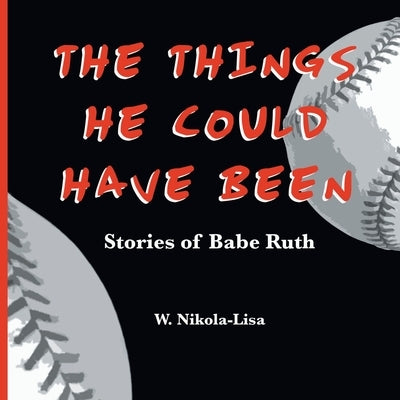 The Things He Could Have Been: Stories of Babe Ruth by Nikola-Lisa, W.