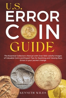 U.S. Error Coin Guide: The Essential Collector's Manual with Over 500 colorful Images of Valuable Coins and Expert Tips for Spotting and Valu by Wiles, Kenneth