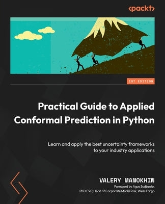 Practical Guide to Applied Conformal Prediction in Python: Learn and apply the best uncertainty frameworks to your industry applications by Manokhin, Valery