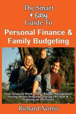 The Smart & Easy Guide To Personal Finance & Family Budgeting: Your Financial Workbook to Budget Management, Saving Money Programs, Paying Off Debt & by Norris, Richard