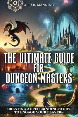 The Ultimate Guide for Dungeon Masters: Creating a Spellbinding Story to Engage Your Players by Manning, Alexis