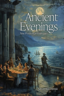 Ancient Evenings: Nine Pyrrhonian Dialogues by Kuzminski, Adrian