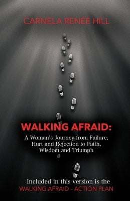 Walking Afraid: A Woman's Journey from Failure, Hurt and Rejection to Faith, Wisdom and Triumph by Hill, Carnela Ren?e