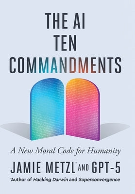 The AI Ten Commandments: A New Moral Code for Humanity by Metzl, Jamie