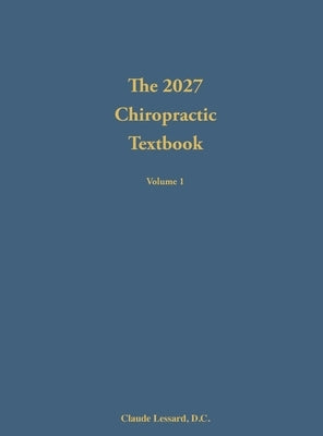 The 2027 Chiropractic Textbook Volume 1 by Lessard, Claude