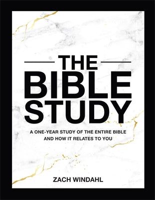 The Bible Study: A One-Year Study of the Entire Bible and How It Relates to You by Windahl, Zach