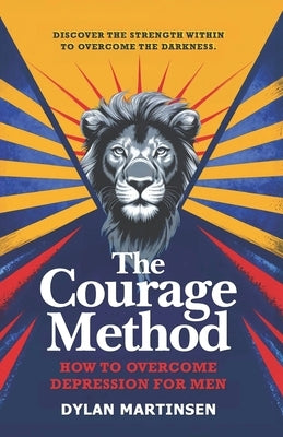 The Courage Method: How to Overcome Depression for Men by Martinsen, Dylan
