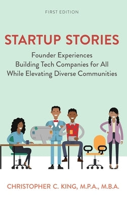 Startup Stories: Founder Experiences Building Tech Companies for All While Elevating Diverse Communities by King, Christopher