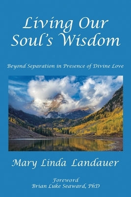 Living Our Soul's Wisdom: Beyond Separation in Presence of Divine Love by Landauer, Mary Linda