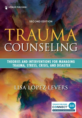 Trauma Counseling, Second Edition: Theories and Interventions for Managing Trauma, Stress, Crisis, and Disaster by L&#195;&#179;pez Levers, Lisa