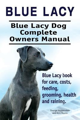 Blue Lacy. Blue Lacy Dog Complete Owners Manual. Blue Lacy book for care, costs, feeding, grooming, health and training. by Hoppendale, George