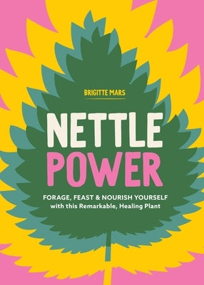 Nettle Power: Forage, Feast & Nourish Yourself with This Remarkable Healing Plant by Mars, Brigitte