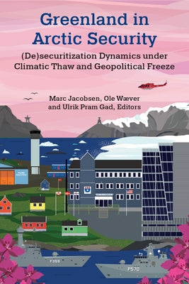 Greenland in Arctic Security: (De)Securitization Dynamics Under Climatic Thaw and Geopolitical Freeze by Jacobsen, Marc