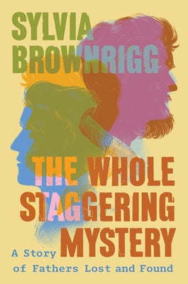 The Whole Staggering Mystery: A Story of Fathers Lost and Found by Brownrigg, Sylvia