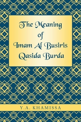 The Meaning of Imam Al Busiris Qasida Burda by Khamissa, Y. a.