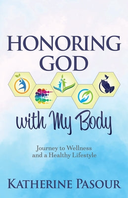 Honoring God with My Body: Journey to Wellness and a Healthy Lifestyle by Pasour, Katherine