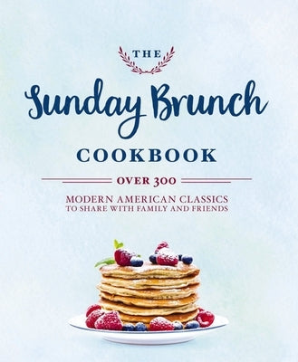 The Sunday Brunch Cookbook: Over 250 Modern American Classics to Share with Family and Friends by Cider Mill Press