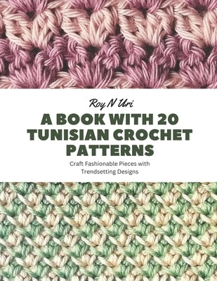 A Book with 20 Tunisian Crochet Patterns: Craft Fashionable Pieces with Trendsetting Designs by Uri, Roy N.