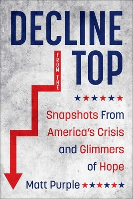 Decline from the Top: Snapshots from America's Crisis and Glimmers of Hope by Purple, Matt