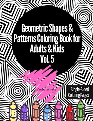 Geometric Shapes & Patterns Coloring Book for Adults & Kids Vol. 5: 33 Fun, Cool, Easy, Relaxing, Anxiety Stress Relieving Abstract Designs Perfect fo by Winter, Viola