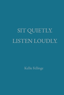 Sit Quietly. Listen Loudly. by Fellinge, Kellie