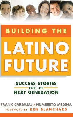 Building the Latino Future: Success Stories for the Next Generation by Carbajal, Frank